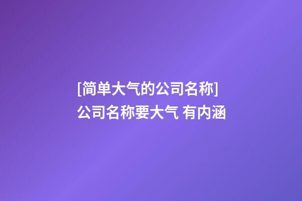 [简单大气的公司名称]公司名称要大气 有内涵-第1张-公司起名-玄机派